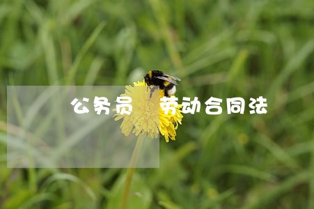 公务员 劳动合同法 公务员 劳动合同法